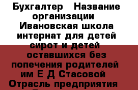 Бухгалтер › Название организации ­ Ивановская школа-интернат для детей-сирот и детей, оставшихся без попечения родителей, им.Е.Д.Стасовой › Отрасль предприятия ­ Бухгалтерия › Минимальный оклад ­ 14 000 - Все города Работа » Вакансии   . Мордовия респ.